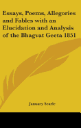 Essays, Poems, Allegories and Fables with an Elucidation and Analysis of the Bhagvat Geeta 1851