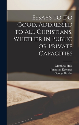 Essays to Do Good, Addressed to All Christians, Whether in Public or Private Capacities - Edwards, Jonathan, and Burder, George, and Hale, Matthew