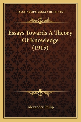 Essays Towards a Theory of Knowledge (1915) - Philip, Alexander