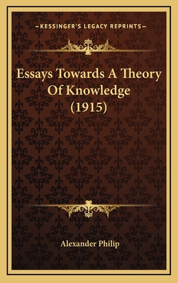 Essays Towards a Theory of Knowledge (1915) - Philip, Alexander