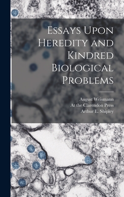 Essays Upon Heredity and Kindred Biological Problems - Weismann, August, and Shipley, Arthur E, and At the Clarendon Press (Creator)