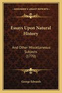 Essays Upon Natural History: And Other Miscellaneous Subjects (1770)