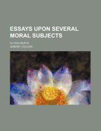 Essays Upon Several Moral Subjects; In Two Parts - Collier, Jeremy