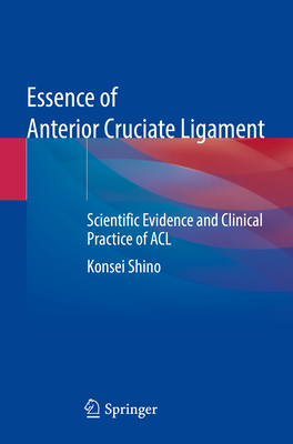 Essence of Anterior Cruciate Ligament: Scientific Evidence and Clinical Practice of ACL - Shino, Konsei