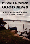 Essential Bible Wisdom: GOOD NEWS by John, the Beloved Disciple, and John, the Elder - Reid, John Howard