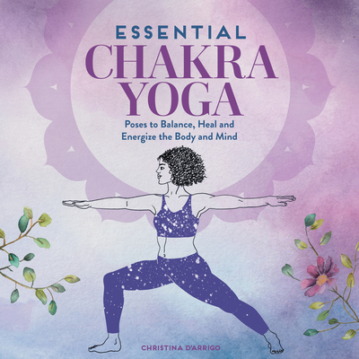 Essential Chakra Yoga: Poses to Balance, Heal, and Energize the Body and Mind - D'Arrigo, Christina