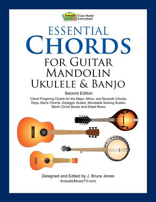 Essential Chords for Guitar, Mandolin, Ukulele and Banjo: Second Edition, Chord Fingering Charts, Keys, Barre Chords, Arpeggio Scales, Moveable Soloing Scales, Blank Chord Boxes and Sheet Music - Jones, J Bruce