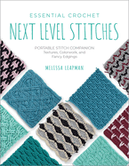 Essential Crochet Next-Level Stitches: Portable Stitch Companion: Textures, Colorwork, and Fancy Edgings