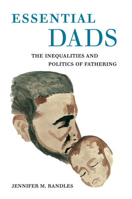 Essential Dads: The Inequalities and Politics of Fathering - Randles, Jennifer M, Dr.