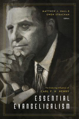 Essential Evangelicalism: The Enduring Influence of Carl F. H. Henry - Hall, Matthew (Editor), and Strachan, Owen (Contributions by), and Carson, D A (Contributions by)