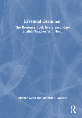 Essential Grammar: The Resource Book Every Secondary English Teacher Will Need - Webb, Jennifer, and Giovanelli, Marcello