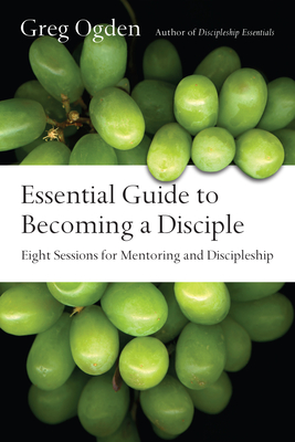 Essential Guide to Becoming a Disciple: Eight Sessions for Mentoring and Discipleship - Ogden, Greg, Mr.