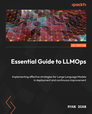 Essential Guide to LLMOps: Implementing effective LLMOps strategies and tools from data to deployment - Doan, Ryan