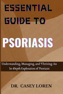 Essential Guide to Psoriasis: Understanding, Managing, and Thriving: An In-Depth Exploration of Psoriasis