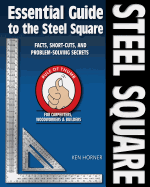 Essential Guide to the Steel Square: Facts, Short-Cuts, and Problem-Solving Secrets for Carpenters, Woodworkers & Builders