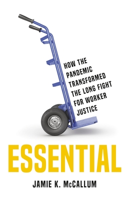 Essential: How the Pandemic Transformed the Long Fight for Worker Justice - McCallum, Jamie K