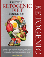 Essential Ketogenic Diet Cookbook: Simple and Basic Keto Diet Recipes to losing weight for a Low-Carb Lifestyle and Blood Sugar Control, to Renewed Energy and Better Mental Focus!