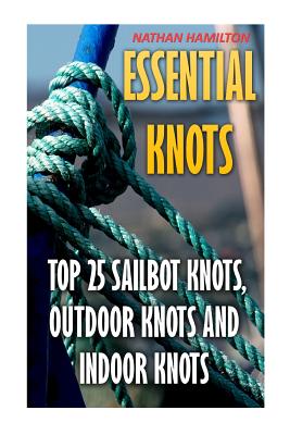 Essential Knots: Top 25 Sailbot Knots, Outdoor Knots and Indoor Knots - Hamilton, Nathan