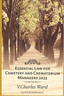 Essential Law for Cemetery and Crematorium Managers - 2025: An ICCM Publication - Ward, Charles