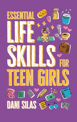 Essential Life Skills for Teen Girls: A Guide to Managing Your Home, Health, Money, and Routine for an Independent Life - Made Easy Press, and Silas, Dani