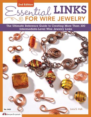 Essential Links for Wire Jewelry: The Ultimate Reference Guide to Creating More Than 300 Intermediate-Level Wire Jewelry Links - Irish, Lora S