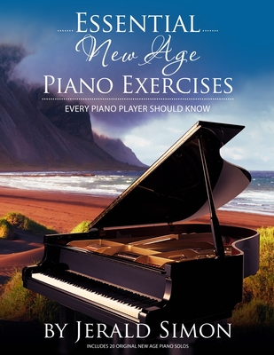 Essential New Age Piano Exercises Every Piano Player Should Know: Learn New Age basics, including left hand new age patterns, chord progressions, how to arrange, improvise, and compose in a new age style, and more. - Simon, Jerald