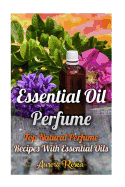 Essential Oil Perfume: Top Natural Perfume Recipes with Essential Oils