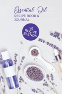 Essential Oil Recipe Book & Journal 96 Recipe Blends: Aromatherapy Notebook Blank Diffuser Recipe Organizer Oil Review Book Testing Blends