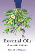 Essential Oils: A Concise Manual of Their Therapeutic Use in Herbal and Aromatic Medicine