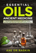 Essential Oils Ancient Medicine: The Beginners Reference Guide for Young, Natural and Healing Living with Aromatherapy