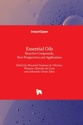 Essential Oils: Bioactive Compounds, New Perspectives and Applications - Oliveira, Mozaniel Santana de (Editor), and Costa, Wanessa Almeida da (Editor), and Silva, Sebastio Gomes (Editor)