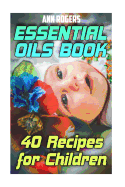 Essential Oils Book: 40 Recipes for Children: (Essential Oils, Essential Oils Book)