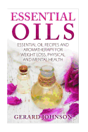 Essential Oils: Essential Oils Guide: Essential Oils Recipes and Aromatherapy for Weight Loss, Physical and Mental Health( Essential Oils for Beginners, Essential Oil Recipes, Essential Oils for Pets)