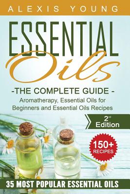 Essential Oils for Beginners: The Complete Guide: Aromatherapy, Essential Oils, and Essential Oils Recipes - Young, Alexis