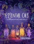 Essential Oils for Cleansing Rituals and Spells: A Practical Guide for Witches - Harness the Power of Aromatherapy for Spiritual Renewal and Manifestation