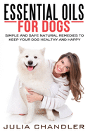 Essential Oils for Dogs: Simple and Safe Natural Remedies to Keep Your Dog Healthy and Happy