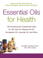 Essential Oils for Health: 100 Amazing and Unexpected Uses for Tea Tree Oil, Peppermint Oil, Eucalyptus Oil, Lavender Oil, and More