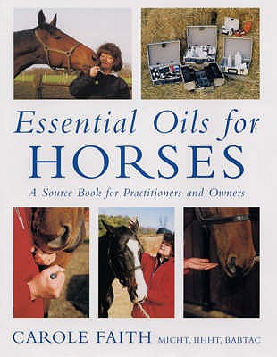 Essential Oils for Horses: A Source Book for Owners and Practitioners - Faith, Carole