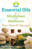 Essential Oils for Mindfulness and Meditation: Relax, Replenish, and Rejuvenate