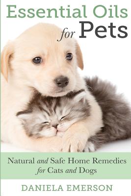 Essential Oils For Pets: Natural & Safe Home Remedies For Cats And Dogs - Emerson, Daniela