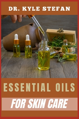 Essential Oils for Skincare: Nourish And Renew: Essential Remedies For Wrinkle Reduction, Dermis Hydration, And Blemish Control - Stefan, Kyle, Dr.