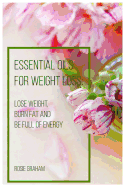 Essential Oils for Weight Loss: Lose Weight, Burn Fat and Be Full of Energy