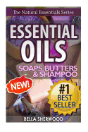 Essential Oils: Practical Aromatherapy Recipes for Natural Soaps, Shampoo and Body Butter