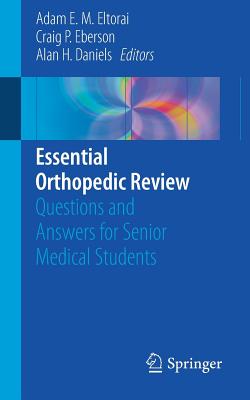 Essential Orthopedic Review: Questions and Answers for Senior Medical Students - Eltorai, Adam E M (Editor), and Eberson, Craig P (Editor), and Daniels, Alan H (Editor)