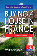 Essential Questions To Ask When Buying A House In France: and how to ask them - Sampson, Mark