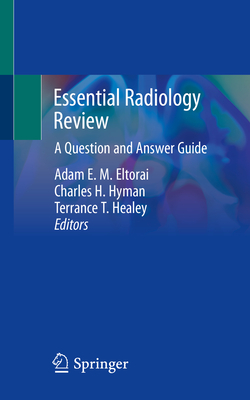 Essential Radiology Review: A Question and Answer Guide - Eltorai, Adam E M (Editor), and Hyman, Charles H (Editor), and Healey, Terrance T (Editor)