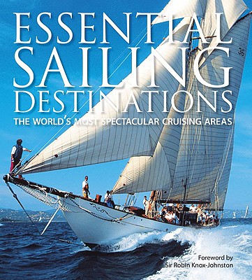 Essential Sailing Destinations: The World's Most Spectacular Cruising Areas - Morgan, Adrian, and Bray, Andrew (Contributions by), and Cornell, Jimmy (Contributions by)