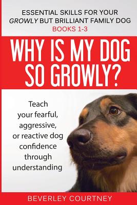 Essential Skills for your Growly but Brilliant Family Dog: Books 1-3: Understanding your fearful, reactive, or aggressive dog, and strategies and techniques to make change - Courtney, Beverley