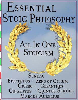 Essential Stoic Philosophy: All In One Stoicism - Seneca, and Cicero, and Epictetus