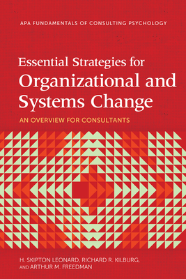 Essential Strategies for Organizational and Systems Change: An Overview for Consultants - Leonard, H Skipton, Dr., and Kilburg, Richard R, Dr., and Freedman, Arthur M, Dr.